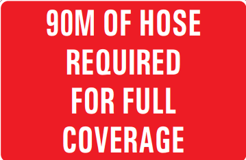 90M OF HOSE REQUIRED FOR FULL COVERAGE