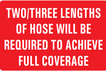 TWO/THREE LENGTHS OF HOSE WILL BE REQUIRED TO ACHIEVE FULL COVERAGE